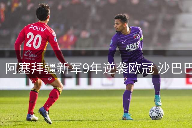 阿塞拜疆新军9年逆袭欧冠 沙巴巴库缔造足球传奇